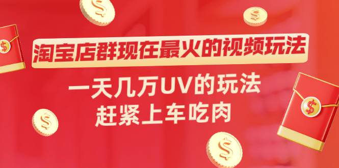 淘宝店群现在最火的视频玩法，一天几万UV的玩法，赶紧上车吃肉！-哔搭谋事网-原创客谋事网