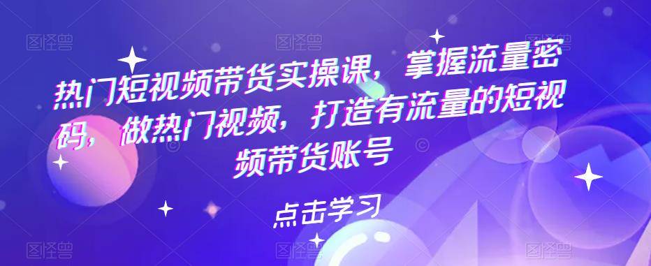 热门短视频带货实战 掌握流量密码 做热门视频 打造有流量的短视频带货账号-哔搭谋事网-原创客谋事网