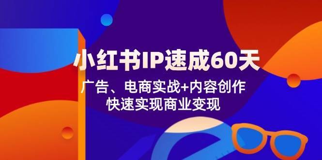 小红书IP速成60天：广告、电商实战+内容创作，快速实现商业变现-哔搭谋事网-原创客谋事网