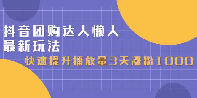 抖音团购达人懒人最新玩法，快速提升播放量3天涨粉1000（初级班+高级班）-哔搭谋事网-原创客谋事网