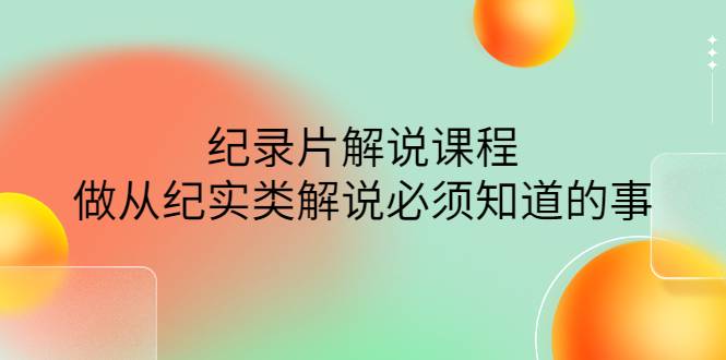 眼镜蛇电影：纪录片解说课程，做从纪实类解说必须知道的事-价值499元-哔搭谋事网-原创客谋事网