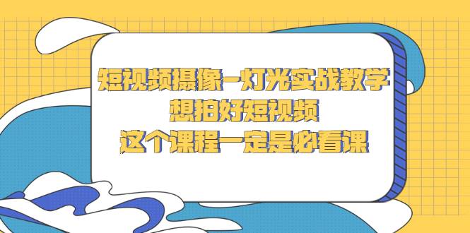 短视频摄像-灯光实战教学，想拍好短视频，这个课程一定是必看课-哔搭谋事网-原创客谋事网