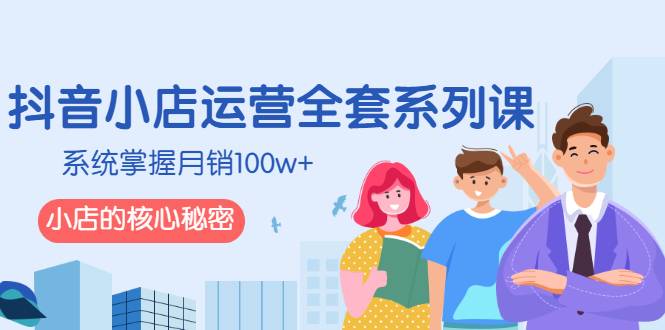 抖音小店运营全套系列课，系统掌握月销100w+小店的核心秘密-哔搭谋事网-原创客谋事网