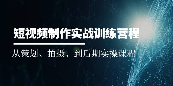 短视频制作实战训练营：从策划、拍摄、到后期实操课程-哔搭谋事网-原创客谋事网