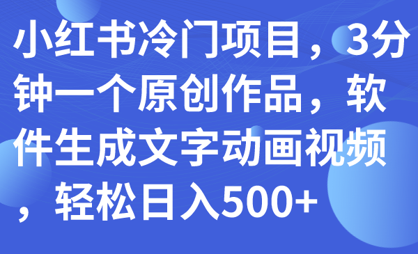 小红书冷门项目，3分钟一个原创作品，软件生成文字动画视频，轻松日入500+-哔搭谋事网-原创客谋事网