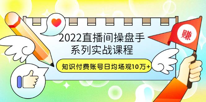 2022直播间操盘手系列实战课程：知识付费账号日均场观10万+(21节视频课)-哔搭谋事网-原创客谋事网