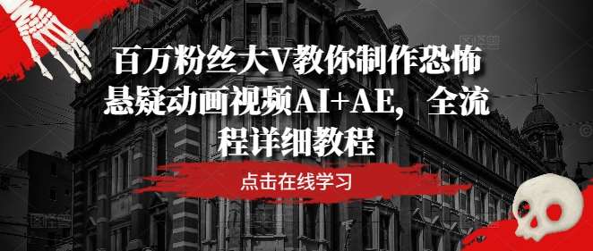 百万粉丝大V教你制作恐怖悬疑动画视频AI+AE，全流程详细教程-哔搭谋事网-原创客谋事网