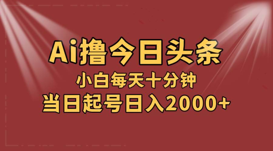 （12140期）AI撸爆款头条，当天起号，可矩阵，第二天见收益，小白无脑轻松日入2000+-哔搭谋事网-原创客谋事网