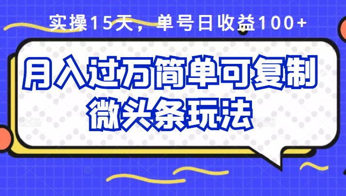 实操15天，单号日收益100+，月入过万简单可复制的微头条玩法【付费文章】-哔搭谋事网-原创客谋事网