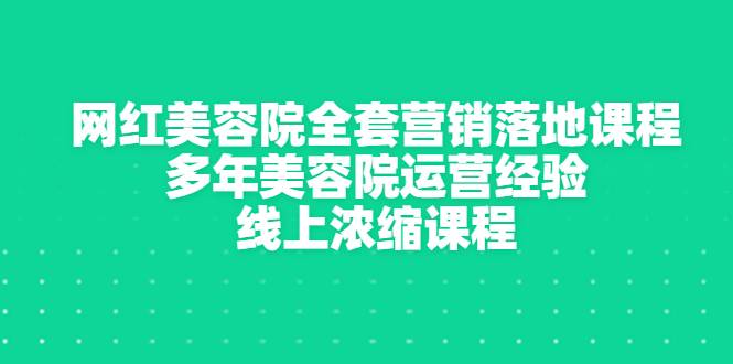 网红美容院全套营销落地课程，多年美容院运营经验，线上浓缩课程-哔搭谋事网-原创客谋事网