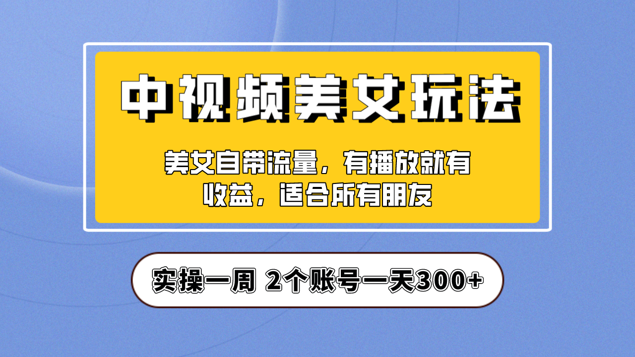 实操一天300+，【中视频美女号】项目拆解，保姆级教程助力你快速成单-哔搭谋事网-原创客谋事网