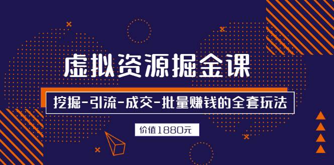 虚拟资源掘金课，挖掘-引流-成交-批量赚钱的全套玩法 价值1880元-哔搭谋事网-原创客谋事网