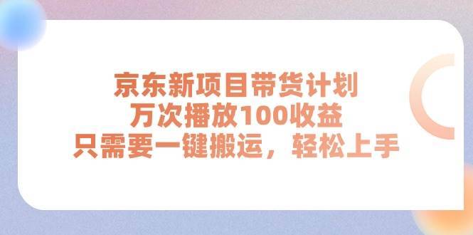 京东新项目带货计划，万次播放100收益，只需要一键搬运，轻松上手-哔搭谋事网-原创客谋事网