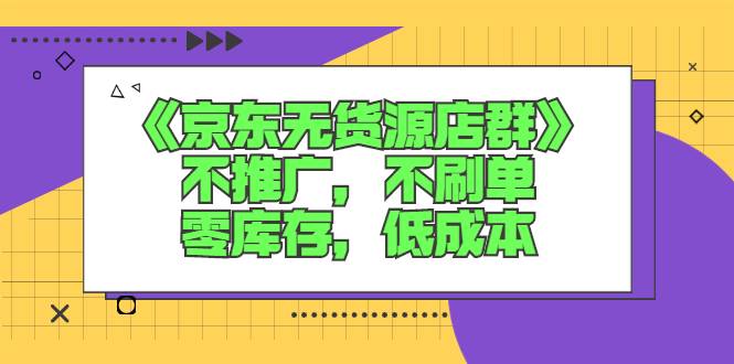 [无货源] 《京东无货源店群》不推广，不刷单，零库存，低成本-哔搭谋事网-原创客谋事网