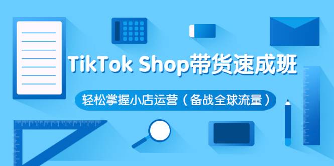 TikTok Shop带货速成班 轻松掌握小店运营（备战全球流量）价值3599元-哔搭谋事网-原创客谋事网