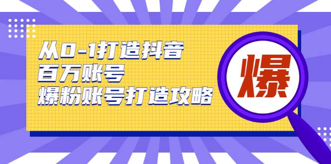 从0-1打造抖音百万账号-爆粉账号打造攻略，针对有账号无粉丝的现象-哔搭谋事网-原创客谋事网