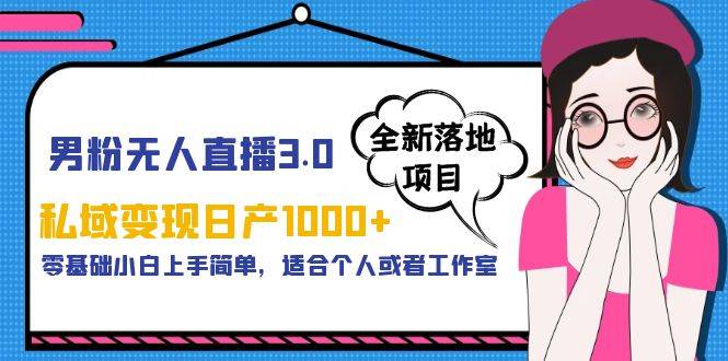 男粉无人直播3.0私域变现日产1000+，零基础小白上手简单，适合个人或工作室-哔搭谋事网-原创客谋事网