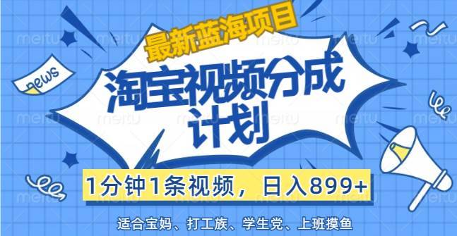 （12101期）【最新蓝海项目】淘宝视频分成计划，1分钟1条视频，日入899+，有手就行-哔搭谋事网-原创客谋事网