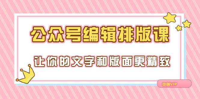 永不过时的「公众号编辑排版课」让你的文字和版面更精致（15节课）-哔搭谋事网-原创客谋事网