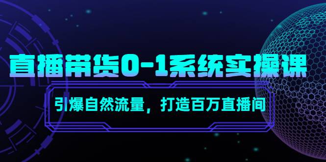 直播带货0-1系统实操课，引爆自然流量，打造百万直播间-哔搭谋事网-原创客谋事网