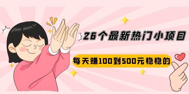 26个最新热门小项目：每天赚100到500元稳稳的，适合副业操作！-哔搭谋事网-原创客谋事网