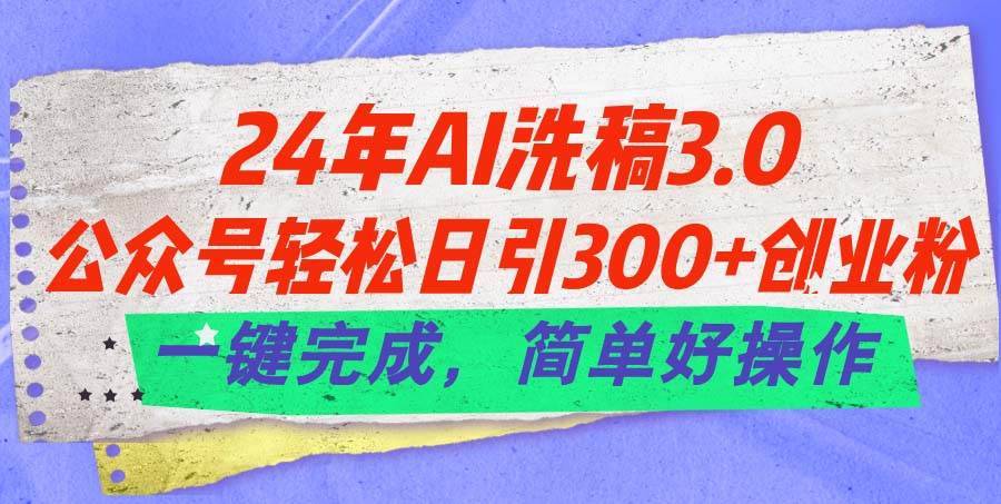 24年Ai洗稿3.0，公众号轻松日引300+创业粉，一键完成，简单好操作-哔搭谋事网-原创客谋事网