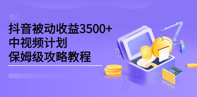 抖音被动收益3500+，中视频计划保姆级攻略教程-哔搭谋事网-原创客谋事网