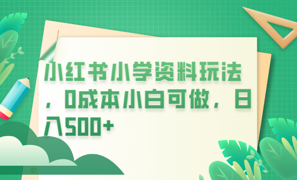 小红书小学资料玩法，0成本小白可做日入500+（教程+资料）-哔搭谋事网-原创客谋事网