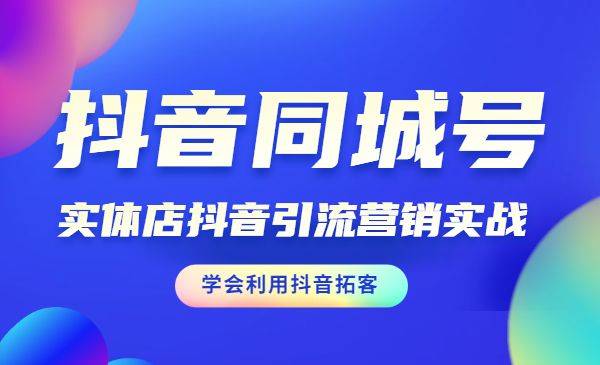 抖音同城号·实体店抖音引流营销实战课程 学会利用抖音拓客-哔搭谋事网-原创客谋事网