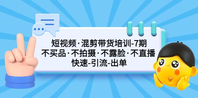 短视频·混剪带货培训-第7期 不买品·不拍摄·不露脸·不直播 快速引流出单-哔搭谋事网-原创客谋事网