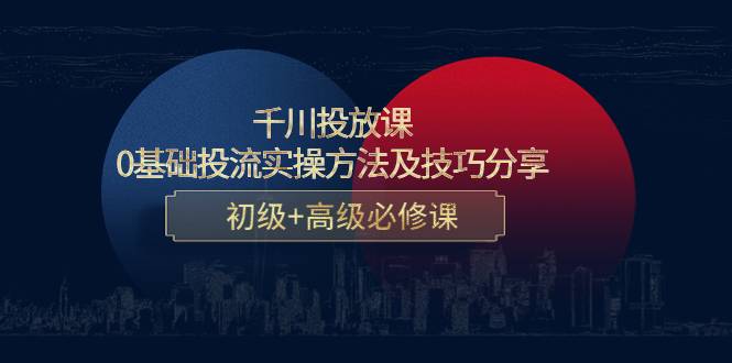 千川投放课：0基础投流实操方法及技巧分享，初级+高级必修课-哔搭谋事网-原创客谋事网