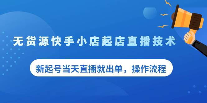 无货源快手小店起店直播技术，新起号当天直播就出单，操作流程-哔搭谋事网-原创客谋事网