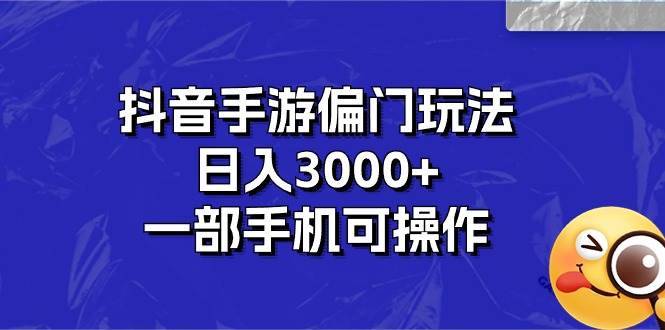 抖音手游偏门玩法，日入3000+，一部手机可操作-哔搭谋事网-原创客谋事网