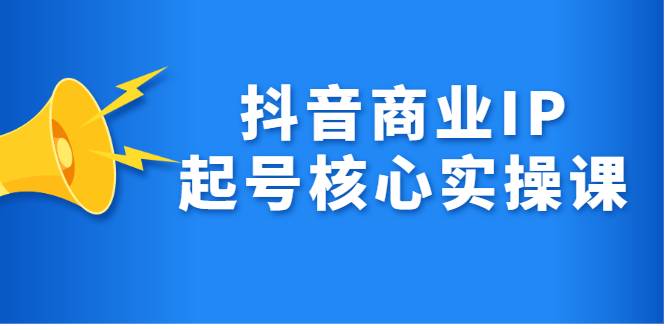 抖音商业IP起号核心实操课，带你玩转算法，流量，内容，架构，变现-哔搭谋事网-原创客谋事网