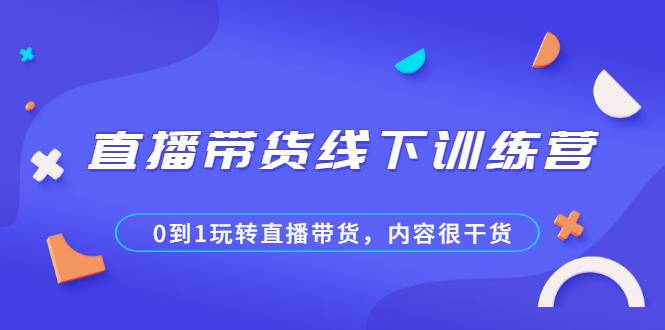 直播带货线下训练营，0到1玩转直播带货，内容很干货-哔搭谋事网-原创客谋事网