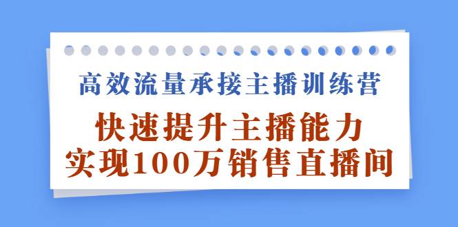 高效流量承接主播训练营：快速提升主播能力,实现100万销售直播间-哔搭谋事网-原创客谋事网