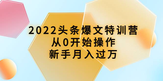 2022头条爆文特训营，从0开始操作新手月入过万。-哔搭谋事网-原创客谋事网