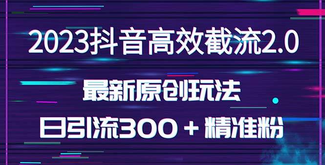 日引300＋创业粉，独家抖音高效截流2.0玩法（价值1280）-哔搭谋事网-原创客谋事网