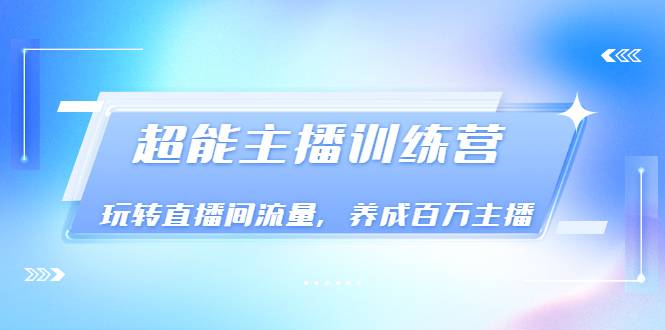 《超能主播训练营》玩转直播间流量，养成百万主播（价值999）-哔搭谋事网-原创客谋事网