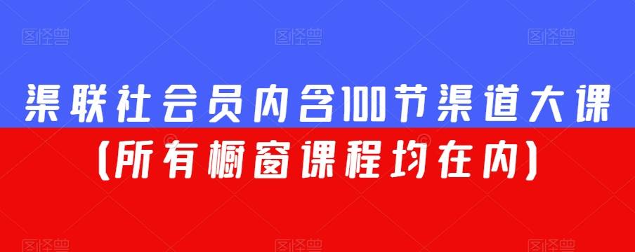 渠联社会员内含100节渠道大课（所有橱窗课程均在内）-哔搭谋事网-原创客谋事网