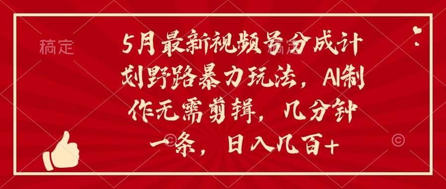 5月最新视频号分成计划野路暴力玩法，ai制作，无需剪辑。几分钟一条，…-哔搭谋事网-原创客谋事网