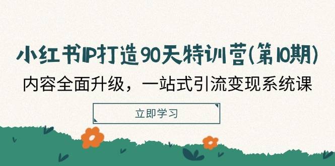 小红书IP打造90天特训营(第10期)：内容全面升级，一站式引流变现系统课-哔搭谋事网-原创客谋事网