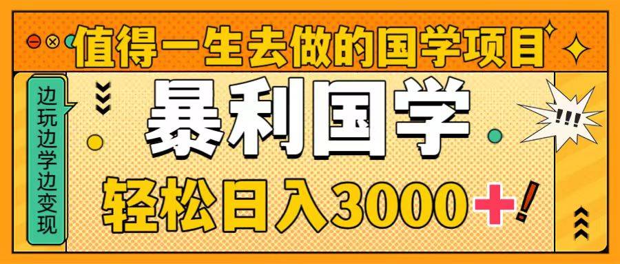 值得一生去做的国学项目，暴力国学，轻松日入3000+-哔搭谋事网-原创客谋事网