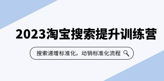 2023淘宝搜索-提升训练营，搜索-递增标准化，动销标准化流程（7节课）-哔搭谋事网-原创客谋事网