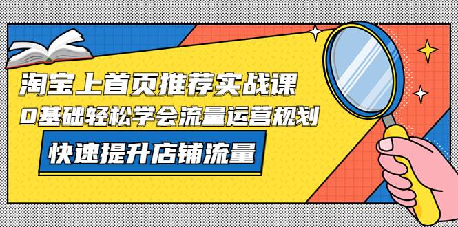 淘宝上首页/推荐实战课：0基础轻松学会流量运营规划，快速提升店铺流量-哔搭谋事网-原创客谋事网