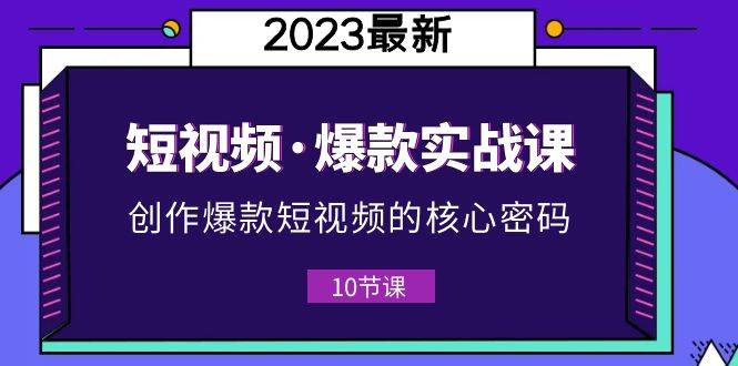 2023短视频·爆款实战课，创作·爆款短视频的核心·密码（10节视频课）-哔搭谋事网-原创客谋事网