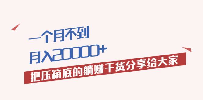 一个月不到，月入20000+把压箱底的躺赚干货分享给大家-哔搭谋事网-原创客谋事网