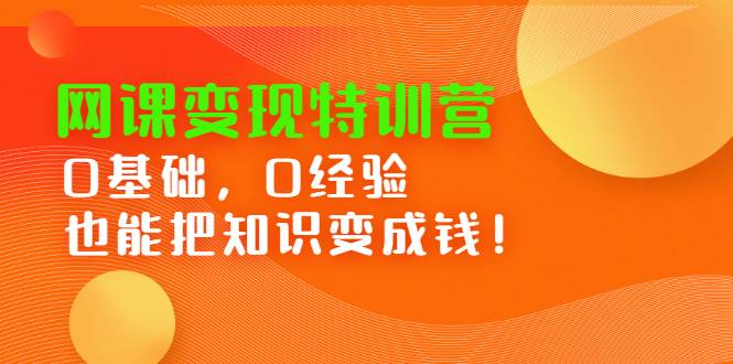 网课变现特训营：0基础，0经验也能把知识变成钱！-哔搭谋事网-原创客谋事网