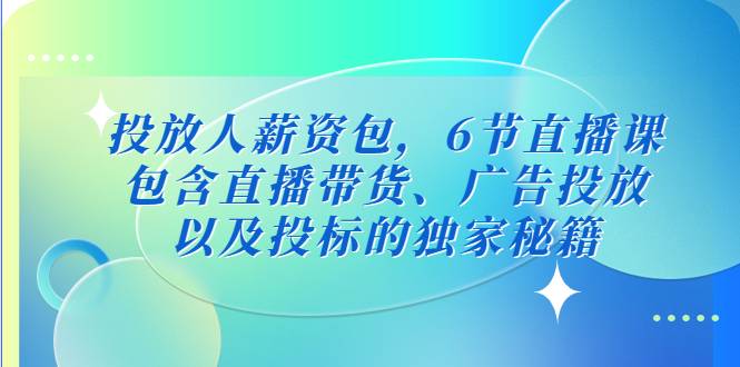 投放人薪资包，6节直播课，包含直播带货、广告投放、以及投标的独家秘籍-哔搭谋事网-原创客谋事网