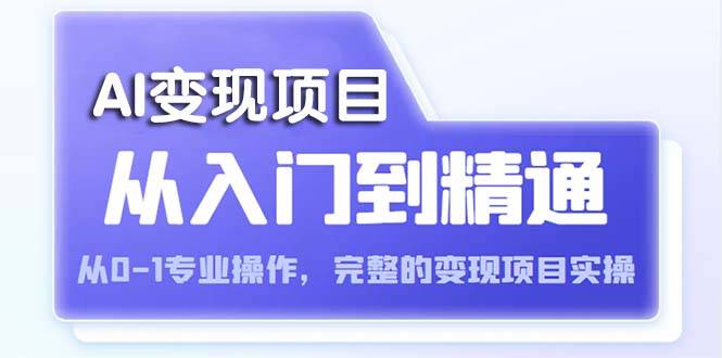 AI从入门到精通 从0-1专业操作，完整的变现项目实操（视频+文档）-哔搭谋事网-原创客谋事网